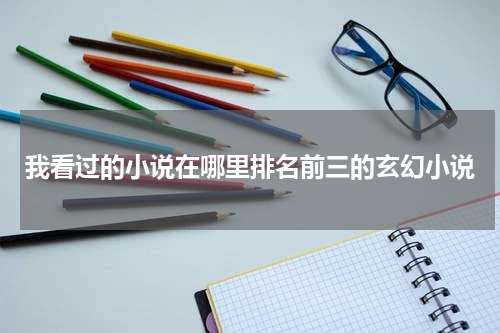 我看过的小说在哪里排名前三的玄幻小说