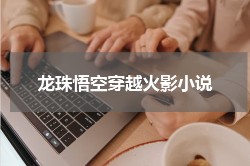 龙珠悟空穿越火影小说