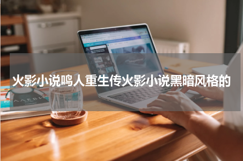 火影小说鸣人重生传火影小说黑暗风格的