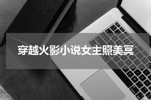 穿越火影小说女主照美冥