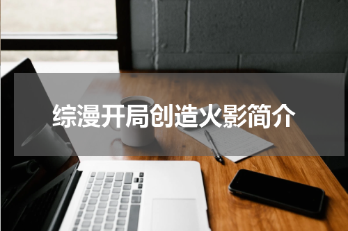 综漫开局创造火影简介