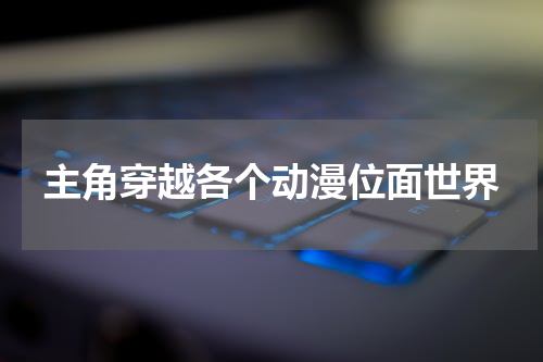 主角穿越各个动漫位面世界