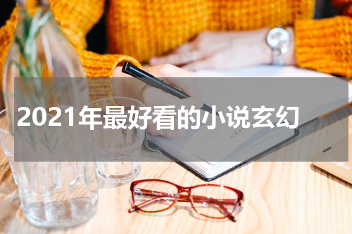 2021年最好看的小说玄幻