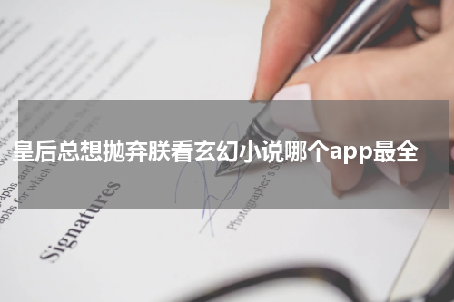 皇后总想抛弃朕看玄幻小说哪个app最全