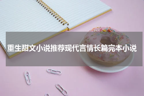 重生甜文小说推荐现代言情长篇完本小说