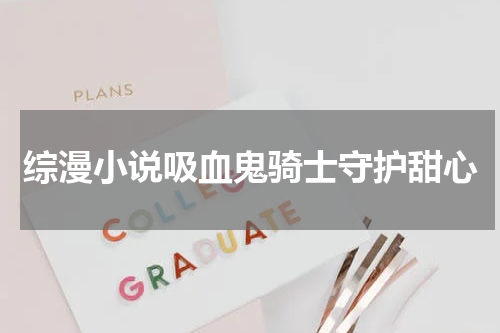 综漫小说吸血鬼骑士守护甜心