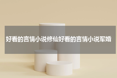好看的言情小说修仙好看的言情小说军婚