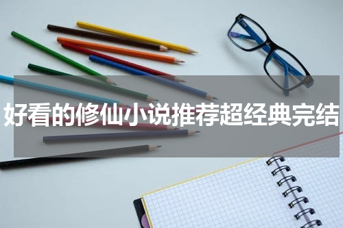 好看的修仙小说推荐超经典完结