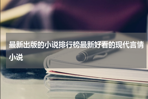 最新出版的小说排行榜最新好看的现代言情小说