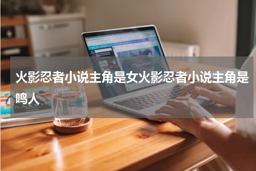 火影忍者小说主角是女火影忍者小说主角是鸣人