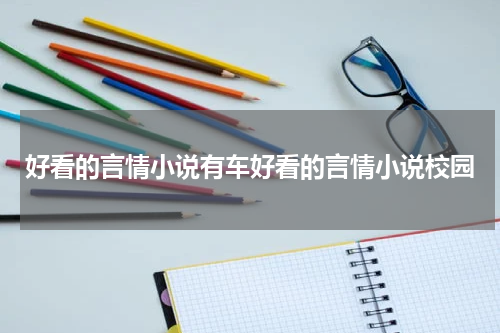 好看的言情小说有车好看的言情小说校园