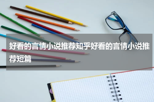 好看的言情小说推荐知乎好看的言情小说推荐短篇