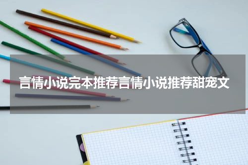言情小说完本推荐言情小说推荐甜宠文