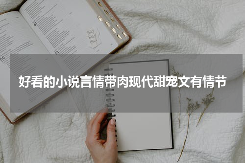好看的小说言情带肉现代甜宠文有情节