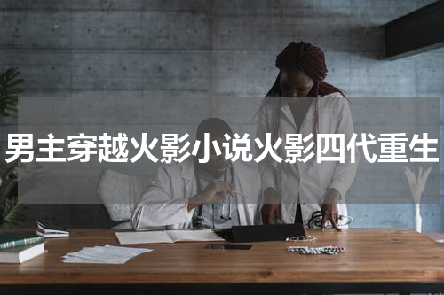 男主穿越火影小说火影四代重生