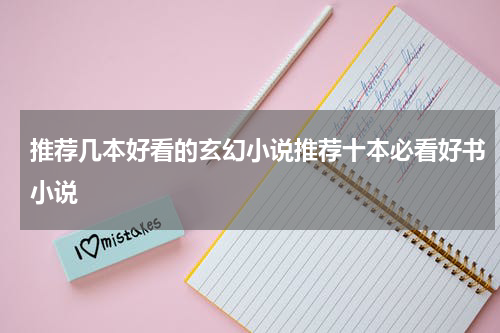 推荐几本好看的玄幻小说推荐十本必看好书小说
