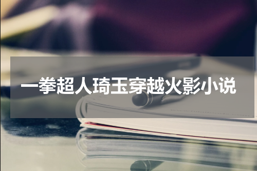 一拳超人琦玉穿越火影小说