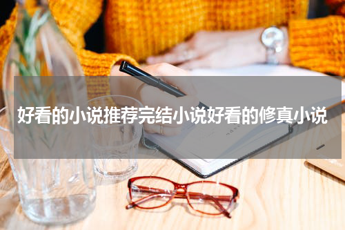 好看的小说推荐完结小说好看的修真小说