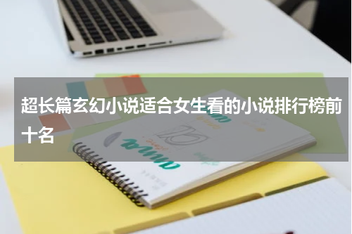 超长篇玄幻小说适合女生看的小说排行榜前十名