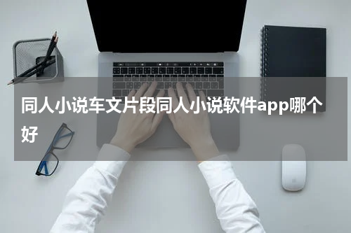 同人小说车文片段同人小说软件app哪个好