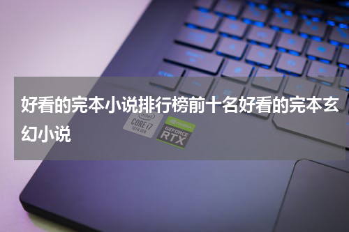 好看的完本小说排行榜前十名好看的完本玄幻小说