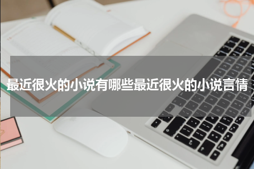 最近很火的小说有哪些最近很火的小说言情