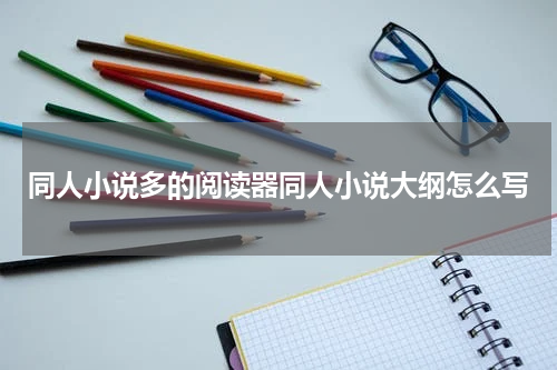 同人小说多的阅读器同人小说大纲怎么写