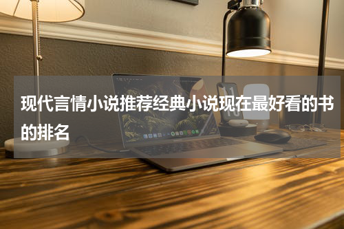 现代言情小说推荐经典小说现在最好看的书的排名