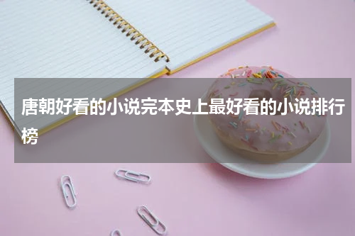 唐朝好看的小说完本史上最好看的小说排行榜