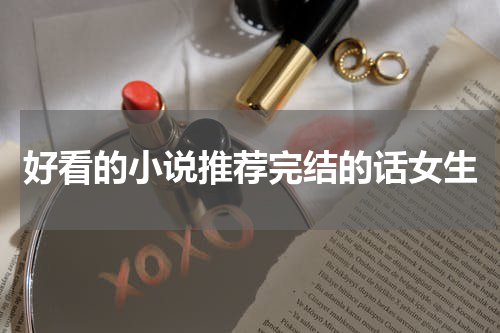 好看的小说推荐完结的话女生