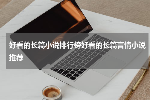 好看的长篇小说排行榜好看的长篇言情小说推荐