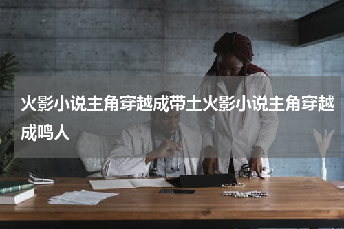 火影小说主角穿越成带土火影小说主角穿越成鸣人