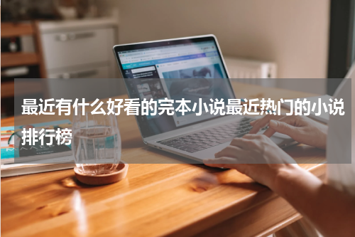 最近有什么好看的完本小说最近热门的小说排行榜