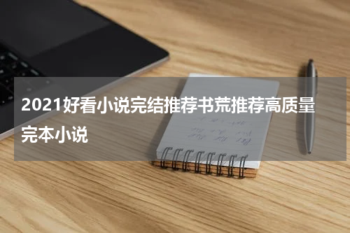2021好看小说完结推荐书荒推荐高质量完本小说