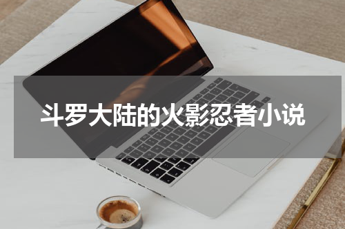 斗罗大陆的火影忍者小说