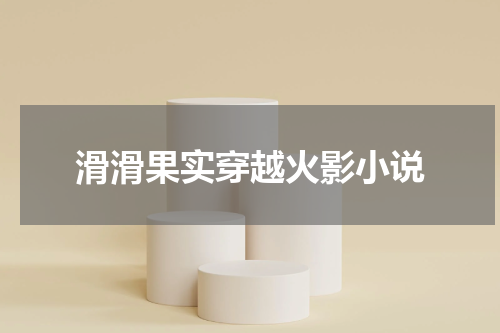 滑滑果实穿越火影小说