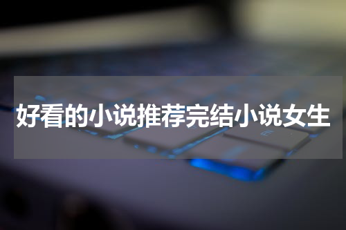 好看的小说推荐完结小说女生