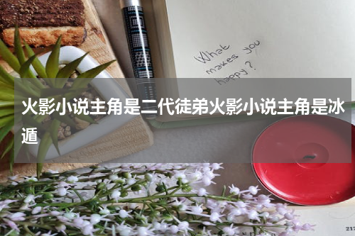 火影小说主角是二代徒弟火影小说主角是冰遁