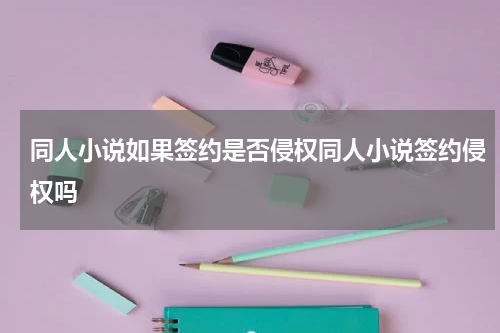 同人小说如果签约是否侵权同人小说签约侵权吗