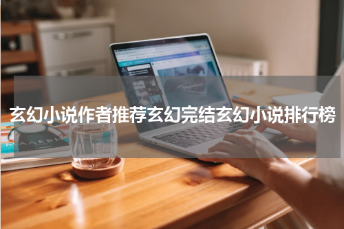 玄幻小说作者推荐玄幻完结玄幻小说排行榜