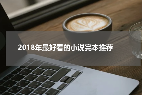 2018年最好看的小说完本推荐