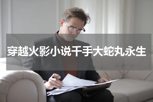 穿越火影小说千手大蛇丸永生
