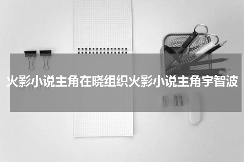 火影小说主角在晓组织火影小说主角宇智波