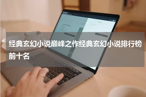 经典玄幻小说巅峰之作经典玄幻小说排行榜前十名