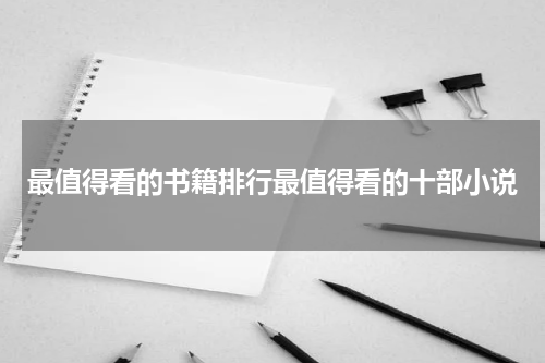 最值得看的书籍排行最值得看的十部小说