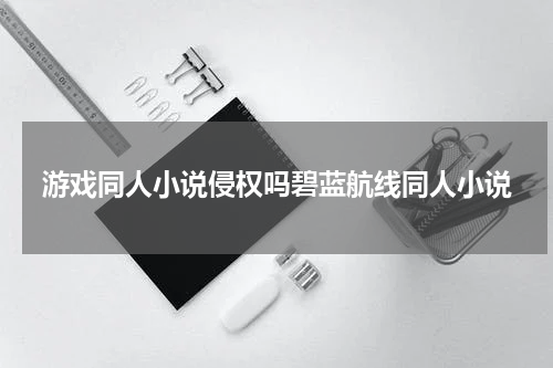 游戏同人小说侵权吗碧蓝航线同人小说