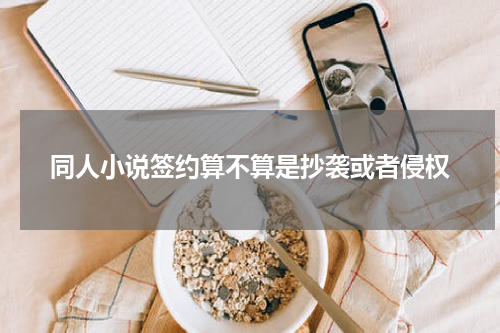 同人小说签约算不算是抄袭或者侵权