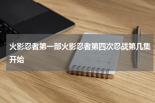 火影忍者第一部火影忍者第四次忍战第几集开始
