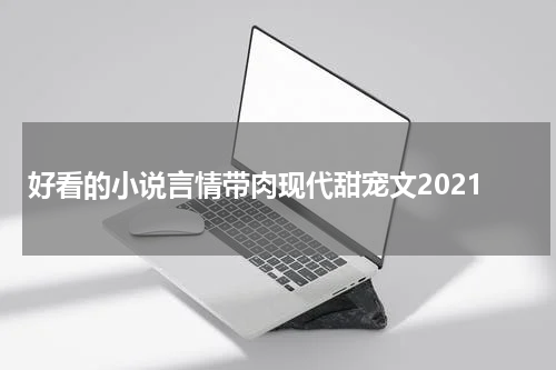 好看的小说言情带肉现代甜宠文2021