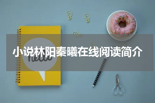 小说林阳秦曦在线阅读简介